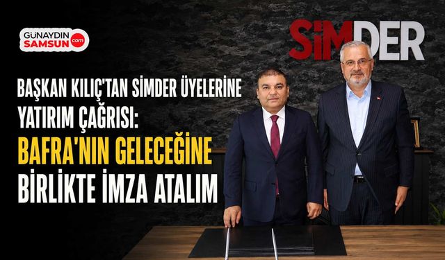 Başkan Hamit Kılıç'tan SİMDER Üyelerine Bafra'ya Yatırım Çağrısı