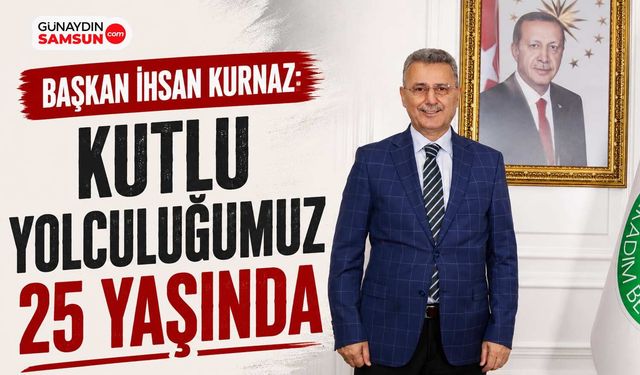 Başkan Kurnaz: Kutlu Yolculuğumuz 25 Yaşında