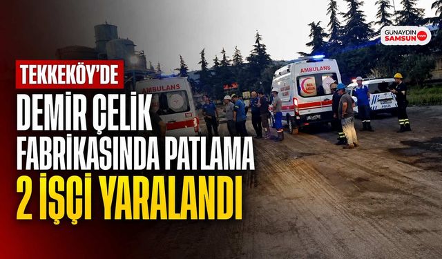 Tekkeköy’de Demir Çelik Fabrikasında Patlama: 2 İşçi Yaralandı