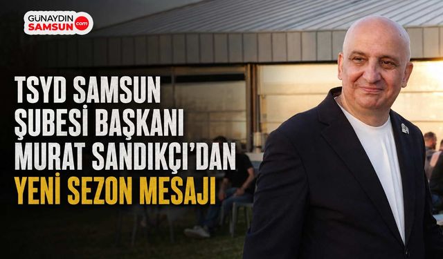 TSYD Samsun Şubesi Başkanı Murat Sandıkçı’dan Yeni Sezon Mesajı