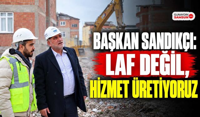 Başkan Sandıkçı: Laf Değil, Hizmet Üretiyoruz