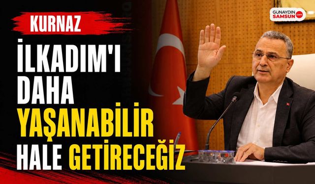 Başkan Kurnaz: İlkadım’ı Daha Yaşanabilir Hale Getireceğiz