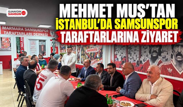 Mehmet Muş İstanbul’da Samsunspor Taraftarlarıyla Buluştu