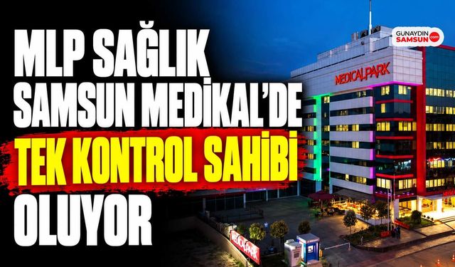 MLP Sağlık Samsun Medikal’de Tek Kontrol Sahibi Oluyor