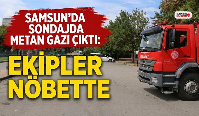 Samsun'da Sondajda Metan Gazı Çıktı: Ekipler Nöbette