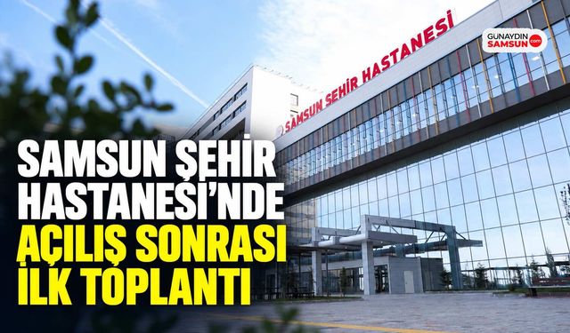 Samsun Şehir Hastanesi’nde Açılış Sonrası İlk Toplantı