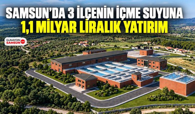 Samsun’da 3 İlçenin İçme Suyuna 1,1 Milyar Liralık Yatırım