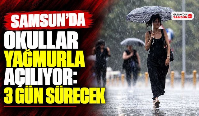 Samsun’da Okullar Yağmurla Açılıyor: 3 Gün Sürecek