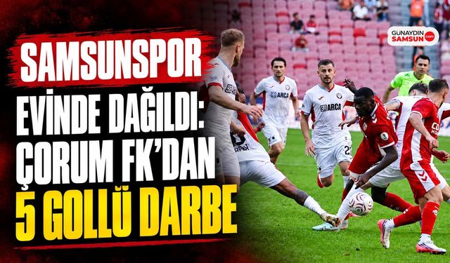 Samsunspor Evinde Dağıldı: Çorum FK’dan 5 Gollü Darbe
