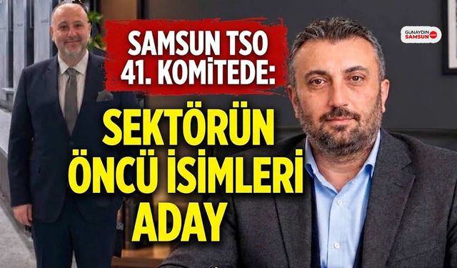 Samsun TSO 41. Komitede Sektörün Öncü İsimleri Aday