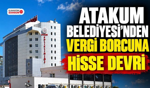 Atakum Belediyesi’nden Vergi Borcuna Hisse Devri