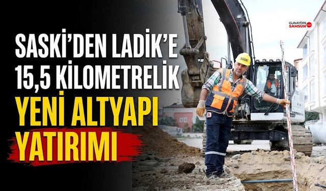 SASKİ'den Ladik'e 15,5 Kilometrelik Yeni Altyapı Yatırımı