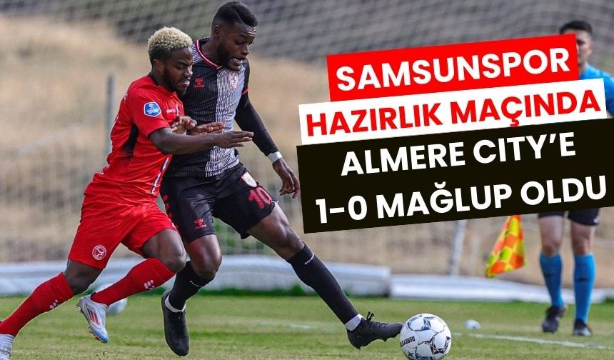 Samsunspor Hazırlık Maçında Almere City'e 1-0 Mağlup Oldu