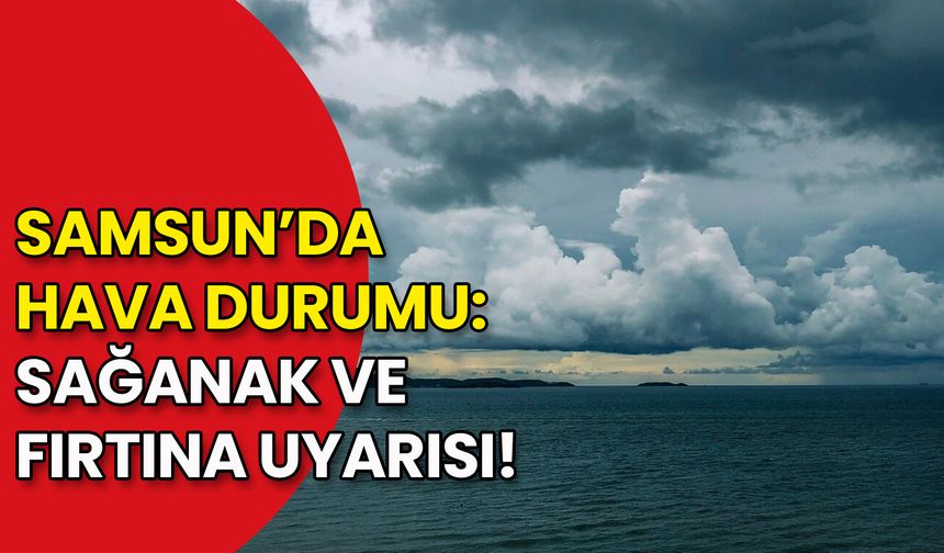 Samsun’da Hava Durumu: Sağanak ve Fırtına Uyarısı!