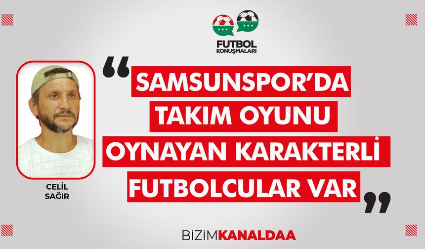 Celil Sağır: Samsunspor'un Karakterli Oyuncuları Var