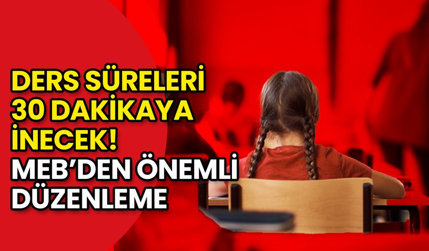 Ders Süreleri 30 Dakikaya İnecek! MEB’den Önemli Düzenleme