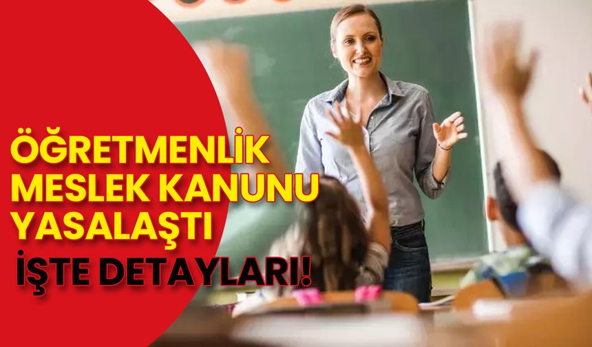 Öğretmenlik Meslek Kanunu Yasalaştı: İşte Detayları!