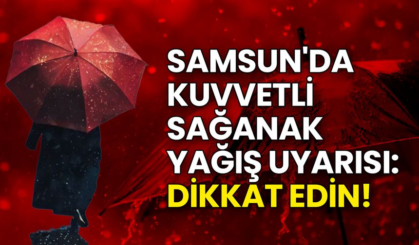 Samsun'da Kuvvetli Sağanak Yağış Uyarısı: Dikkat Edin!