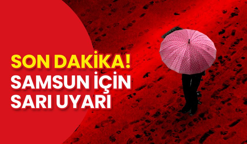 Son Dakika! Samsun İçin Sarı Uyarı