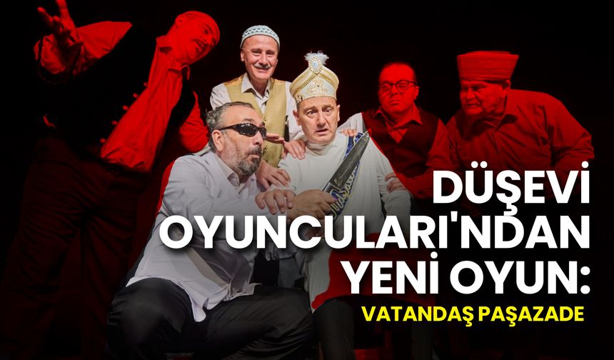 Düşevi Oyuncuları'ndan Yeni Oyun: Vatandaş Paşazade