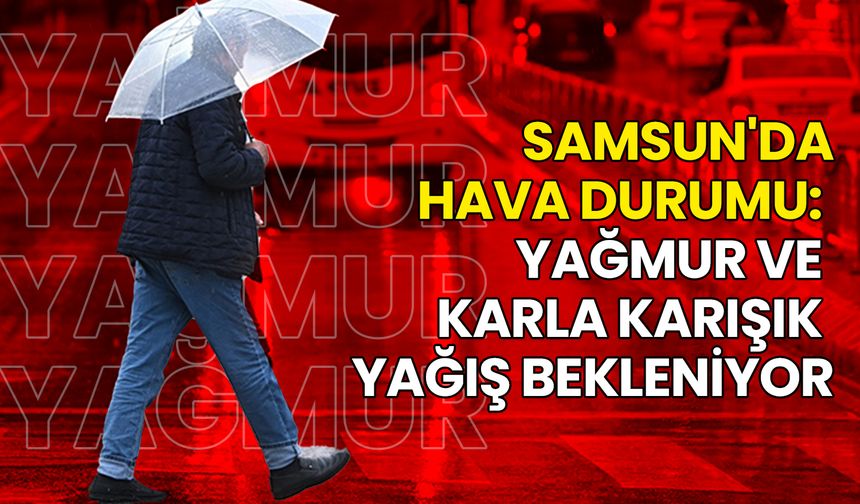 Samsun İçin Hava Durumu: Yağmur ve Karla Karışık Yağış Bekleniyor