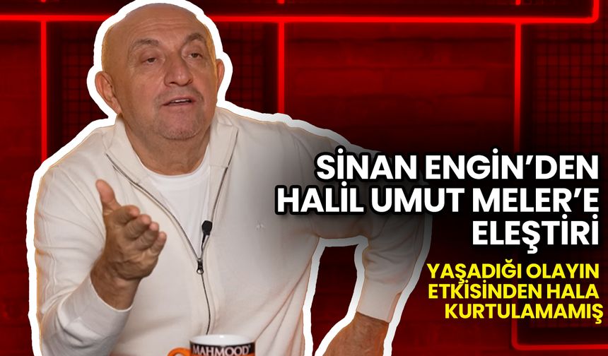 Sinan Engin: Halil Umut Meler Maçın Sonucunu Etkiledi