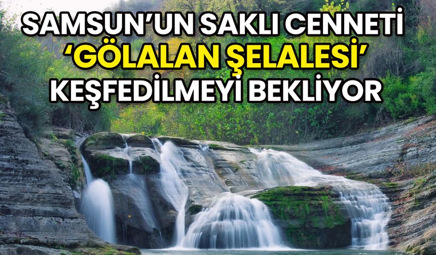 Samsun’un Saklı Cenneti Gölalan Şelalesi Keşfedilmeyi Bekliyor