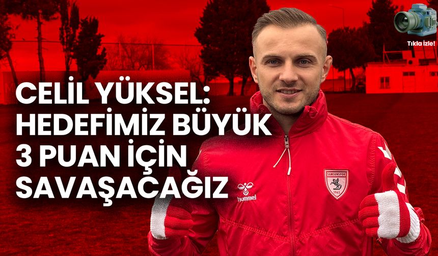 Celil Yüksel: Hedefimiz Büyük, 3 Puan İçin Savaşacağız