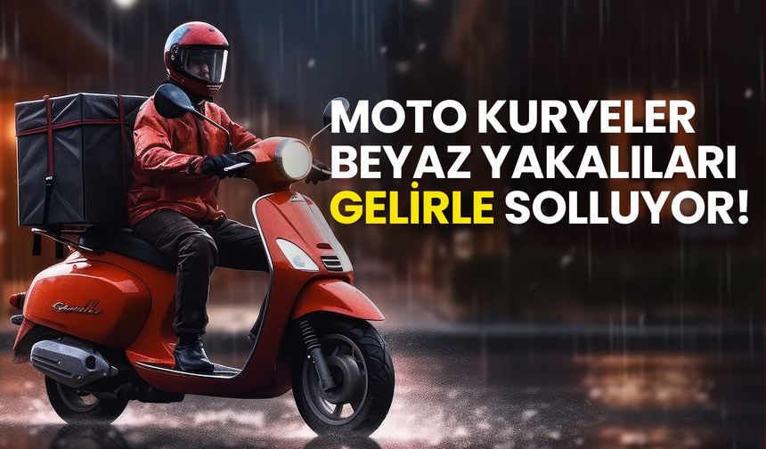 Moto Kuryelerin Kazançları Beyaz Yakalıları Solladı!