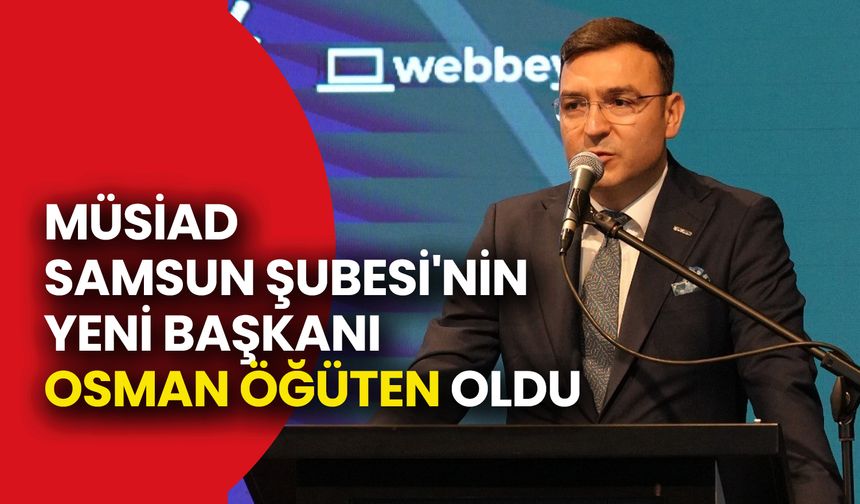 Müsiad Samsun Şubesi'nin Yeni Başkanı Osman Öğüten Oldu