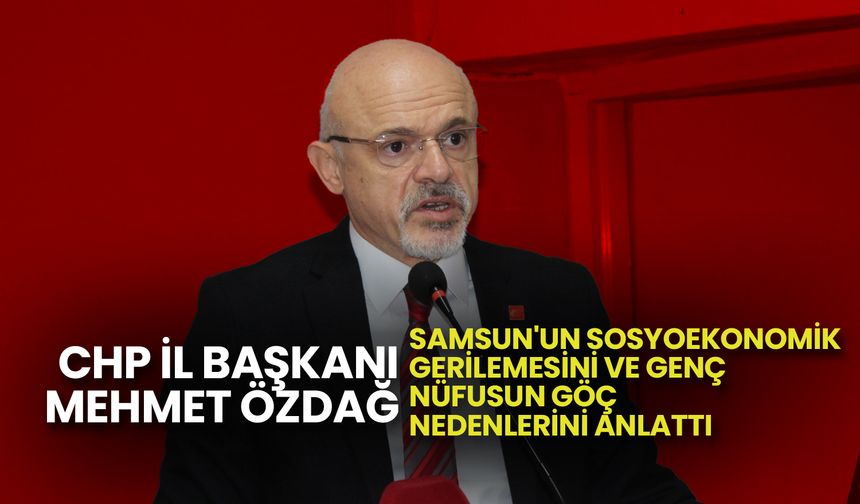 CHP İl Başkanı Özdağ: Samsun Türkiye’den Daha Yoksul