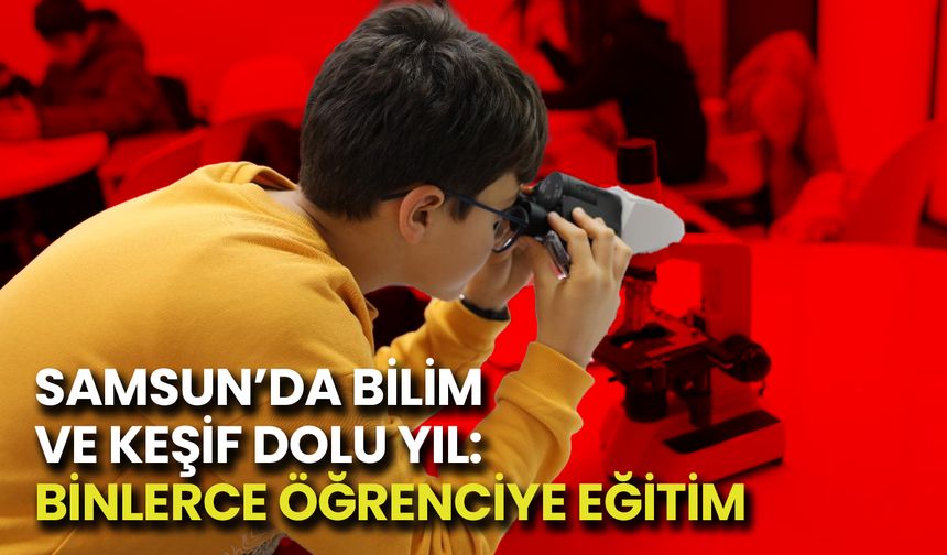 Samsun’da Bilim ve Keşif Dolu Yıl: Binlerce Öğrenciye Eğitim