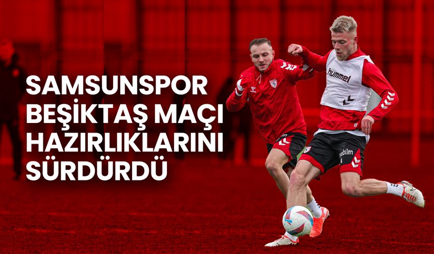 Samsunspor, Beşiktaş Maçı Hazırlıklarını Sürdürdü