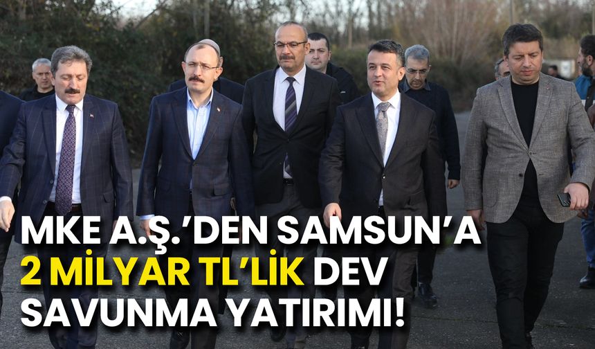 MKE A.Ş.’den Samsun’a 2 Milyar TL’lik Dev Savunma Yatırımı!