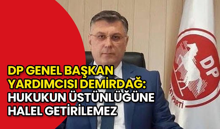 DP Genel Başkan Yardımcısı Demirdağ: Hukukun Üstünlüğüne Halel Getirilemez