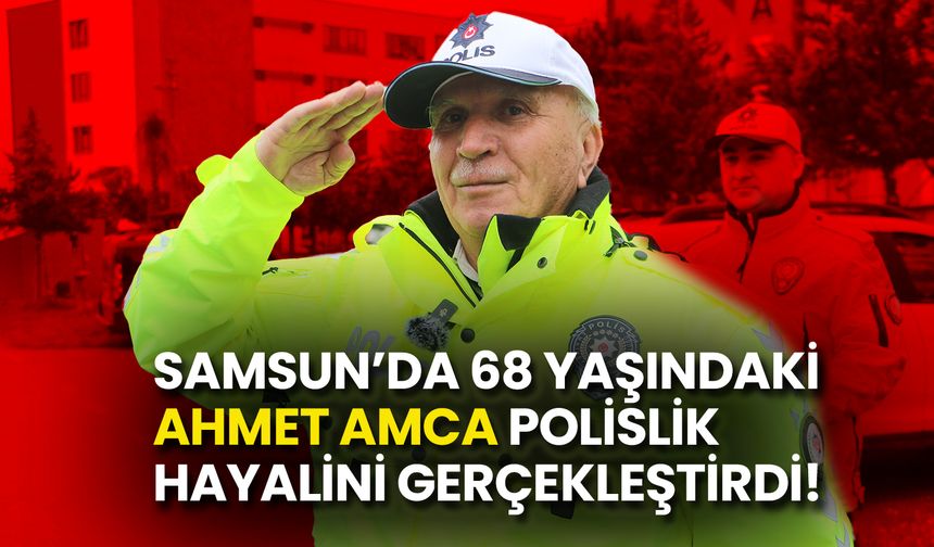 Samsun’da 68 Yaşındaki Ahmet Amca Polislik Hayalini Gerçekleştirdi!