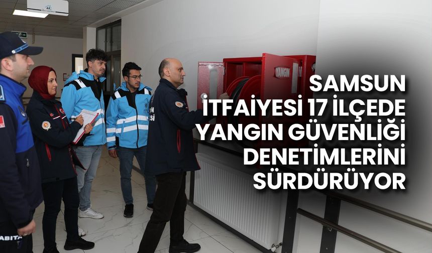 Samsun İtfaiyesi 17 İlçede Yangın Güvenliği Denetimlerini Sürdürüyor