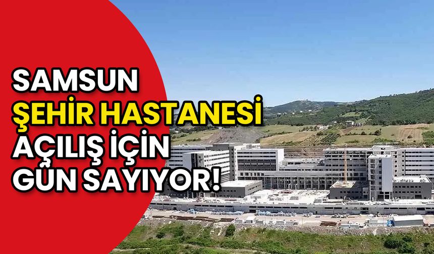 Samsun Şehir Hastanesi Açılış İçin Gün Sayıyor!