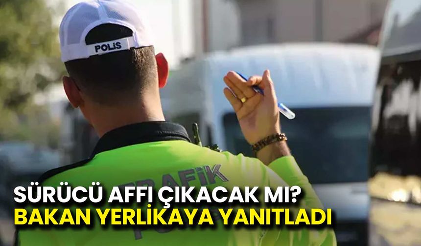 Sürücü Affı Çıkacak Mı? Bakan Yerlikaya Yanıtladı