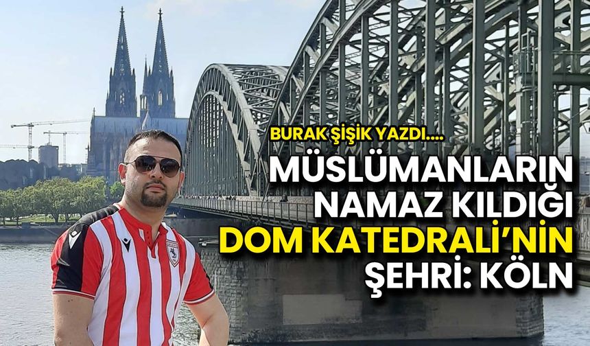Müslümanların Namaz Kıldığı Dom Katedrali’nin Şehri: Köln