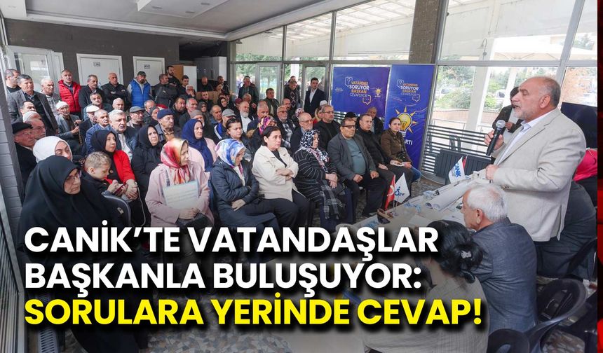 Canik’te Halk Başkanla Buluşuyor: Sorulara Yerinde Cevap!