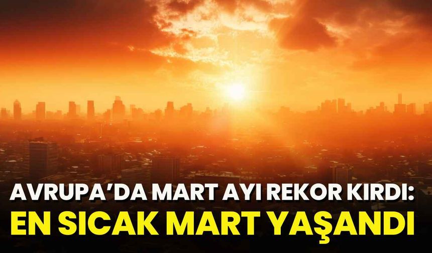 Avrupa’da Mart Ayı Rekor Kırdı: En Sıcak Mart Yaşandı