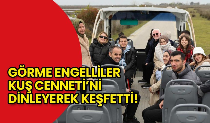 Görme Engelliler Kuş Cenneti’ni Dinleyerek Keşfetti!