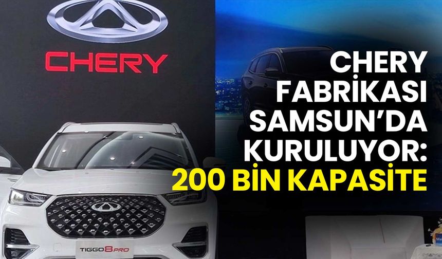 Chery Otomobil Fabrikası Samsun’da Kuruluyor: 200 Bin Kapasite
