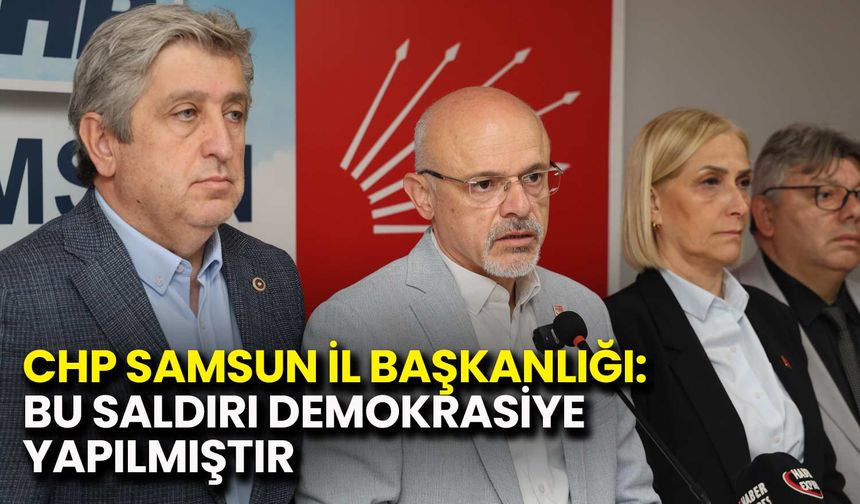 CHP Samsun İl Başkanlığı: Bu Saldırı Demokrasiye Yapılmıştır