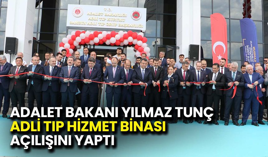 Adalet Bakanı Yılmaz Tunç, Samsun’da 'Adli Tıp'ın Açılışını Yaptı