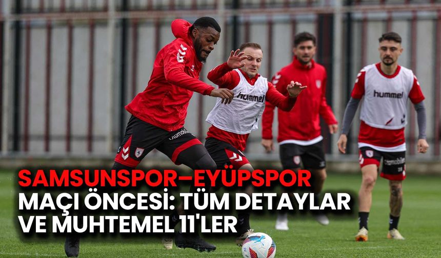 Samsunspor–Eyüpspor Maçı Öncesi: Tüm Detaylar ve Muhtemel 11'ler