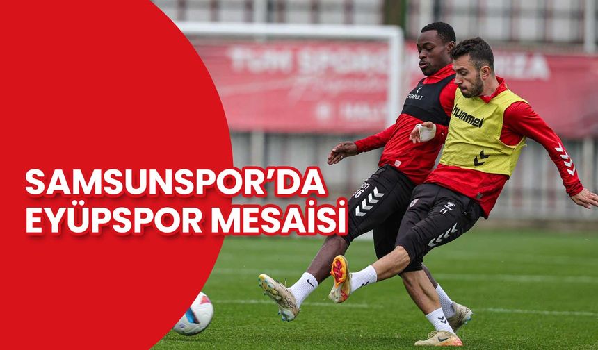 Samsunspor’da Eyüpspor Mesaisi