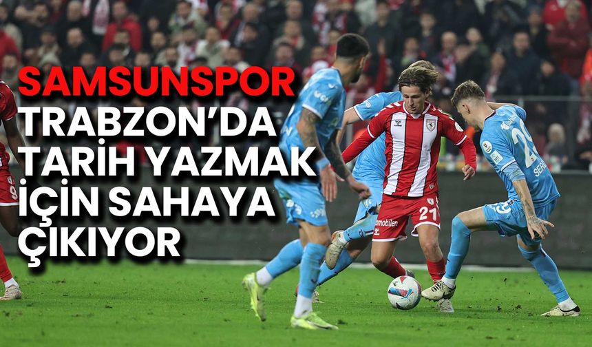 Samsunspor, Trabzon’da Tarih Yazmak İçin Sahaya Çıkıyor
