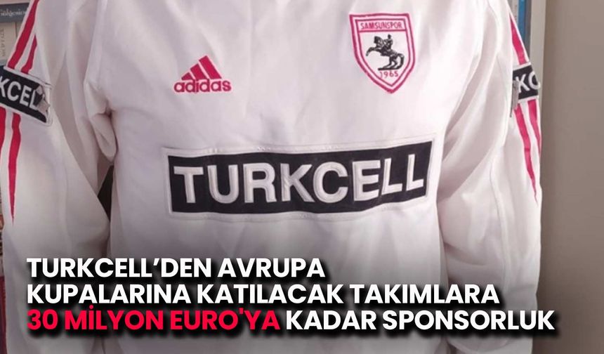 Turkcell’den Avrupa Kupalarına 30 Milyon Euro'ya Kadar Destek